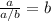 \frac{a}{a/b}=b