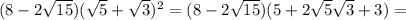 (8-2\sqrt{15}) (\sqrt{5} + \sqrt{3})^2=(8-2\sqrt{15}) (5+2\sqrt{5}\sqrt{3}+3)=