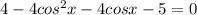 4-4cos^{2}x-4cosx-5=0