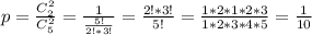 p = \frac{C^2_{2}}{C^{2}_{5}} = \frac{1}{\frac{5!}{2!*3!}} = \frac{2!*3!}{5!} = \frac{1*2*1*2*3}{1*2*3*4*5} = \frac{1}{10}