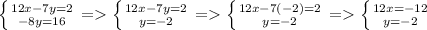 \left \{ {{12x-7y=2} \atop {-8y=16}} \right. =\left \{ {{12x-7y=2} \atop {y=-2}} \right. = \left \{ {{12x-7(-2)=2} \atop {y=-2}} \right. =\left \{ {{12x=-12} \atop {y=-2}} \right.