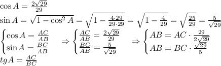 \cos A=\frac{2\sqrt{29}}{29}\\ \sin A=\sqrt{1-\cos^2A}=\sqrt{1-\frac{4\cdot29}{29\cdot29}}=\sqrt{1-\frac4{29}}=\sqrt{\frac{25}{29}}=\frac5{\sqrt{29}}\\ \begin{cases} \cos A=\frac{AC}{AB}\\ \sin A=\frac{BC}{AB} \end{cases}\Rightarrow \begin{cases} \frac{AC}{AB}=\frac{2\sqrt{29}}{29}\\ \frac{BC}{AB}=\frac5{\sqrt{29}} \end{cases}\Rightarrow \begin{cases} AB=AC\cdot\frac{29}{2\sqrt{29}}\\ AB=BC\cdot\frac{\sqrt{29}}5 \end{cases}\\ tgA=\frac{AC}{BC}