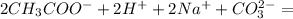 2CH_3COO^- +2H^++2Na^++CO_3^2^-=