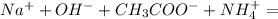 Na^+ +OH^- +CH_3COO^- +NH_4^+=