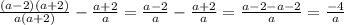 \frac{(a-2)(a+2)}{a(a+2)} -\frac{a+2}{a} =\frac{a-2}{a} -\frac{a+2}{a} =\frac{a-2-a-2}{a} =\frac{-4}{a}