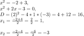 x^{2}=-2+3, \\ x^{2}+2x-3=0, \\ D=(2)^{2}-4*1*(-3)=4+12=16, \\ x_{1}=\frac{-2+4}{2}=\frac{2}{2}=1, \\ \\ x_{2}=\frac{-2-4}{2}=\frac{-6}{2}=-3