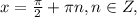 x=\frac{\pi}{2}+\pi n, n\in Z,