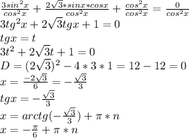 \frac{3sin^2x}{cos^2x}+\frac{2\sqrt{3}*sinx*cosx}{cos^2x}+\frac{cos^2x}{cos^2x}=\frac{0}{cos^2x}\\3tg^2x+2\sqrt{3}tgx+1=0\\tgx=t\\3t^2+2\sqrt{3}t+1=0\\D=(2\sqrt{3})^2-4*3*1=12-12=0\\x=\frac{-2\sqrt{3}}{6}=-\frac{\sqrt{3}}{3}\\tgx=-\frac{\sqrt{3}}{3}\\x=arctg(-\frac{\sqrt{3}}{3})+\pi*n\\x=-\frac{\pi}{6}+\pi*n