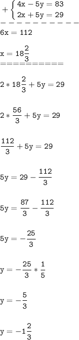 \tt\displaystyle +\left \{ {{4x-5y=83} \atop {2x+5y=29}} \right. \\----------\\6x=112\\\\x=18\frac{2}{3}\\==========\\\\2*18\frac{2}{3}+5y=29\\\\\\2*\frac{56}{3}+5y=29\\\\\\\frac{112}{3}+5y=29\\\\\\5y=29-\frac{112}{3}\\\\\\5y=\frac{87}{3} -\frac{112}{3}\\\\\\5y=-\frac{25}{3}\\\\\\y=-\frac{25}{3}*\frac{1}{5}\\\\\\y=-\frac{5}{3}\\\\\\y=-1\frac{2}{3}