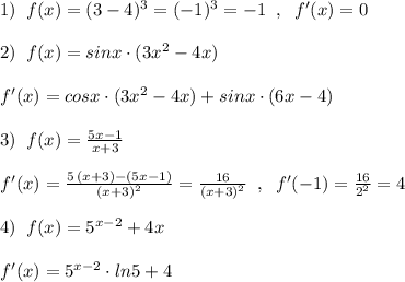 1)\; \; f(x)=(3-4)^3=(-1)^3=-1\; \; ,\; \; f'(x)=0\\\\2)\; \; f(x)=sinx\cdot (3x^2-4x)\\\\f'(x)=cosx\cdot (3x^2-4x)+sinx\cdot (6x-4)\\\\3)\; \; f(x)=\frac{5x-1}{x+3}\\\\f'(x)=\frac{5\, (x+3)-(5x-1)}{(x+3)^2}=\frac{16}{(x+3)^2}\; \; ,\; \; f'(-1)=\frac{16}{2^2}=4\\\\4)\; \; f(x)=5^{x-2}+4x\\\\f'(x)=5^{x-2}\cdot ln5+4