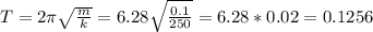 T=2\pi\sqrt{\frac{m}{k}}=6.28\sqrt{\frac{0.1}{250}}=6.28*0.02=0.1256