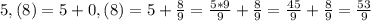 5,(8)=5+0,(8)=5+\frac89=\frac{5*9}{9}+\frac{8}{9}=\frac{45}{9}+\frac89=\frac{53}{9}