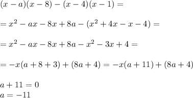 (x-a)(x-8)-(x-4)(x-1)=\\\\=x^2-ax-8x+8a-(x^2+4x-x-4)=\\\\=x^2-ax-8x+8a-x^2-3x+4=\\\\=-x(a+8+3)+(8a+4)=-x(a+11)+(8a+4)\\\\a+11=0\\a=-11