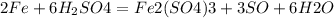 2Fe + 6H_{2}SO4= Fe2(SO4)3 + 3SO + 6H2O