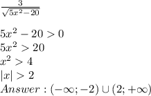 \frac{3}{\sqrt{5x^2-20}}\\\\ 5x^2-200\\ 5x^220\\ x^24\\ |x|2\\ Answer: (-\infty;-2)\cup(2;+\infty)