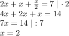 2x + x+\frac{x}{2}=7 \ | \cdot 2\\ 4x+2x+x=14\\ 7x=14 \ | : 7\\ x=2