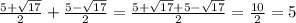 \frac {5 + \sqrt{17}}{2}+\frac {5 - \sqrt{17}}{2}=\frac{5 + \sqrt{17}+5 - \sqrt{17}}{2}=\frac{10}{2}=5