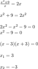 \frac{x^2+9}{x}=2x \\ \\ x^{2} +9=2 x^{2} \\ \\ 2 x^{2} - x^{2} -9=0 \\ x^{2} -9=0 \\ \\ (x-3)(x+3)=0 \\ \\ x_1=3 \\ \\ x_2=-3