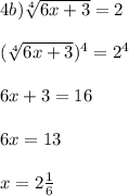 4b)\sqrt[4]{6x+3} =2\\\\(\sqrt[4]{6x+3})^{4}=2^{4}\\\\6x+3=16\\\\6x=13\\\\x=2\frac{1}{6}