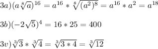 3a)(a\sqrt[8]{a} )^{16}=a^{16}*\sqrt[8]{(a^{2})^{8}}=a^{16} *a^{2}=a^{18}\\\\3b)(-2\sqrt{5})^{4}=16*25=400\\\\3v)\sqrt[3]{3}*\sqrt[3]{4} =\sqrt[3]{3*4}=\sqrt[3]{12}