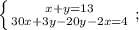 \left \{ {{x+y=13} \atop {30x+3y-20y-2x=4}} \right.;