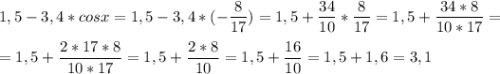 \displaystyle 1,5-3,4*cosx=1,5-3,4*(-\frac{8}{17})=1,5+\frac{34}{10}*\frac{8}{17}=1,5+\frac{34*8}{10*17}=\\\\=1,5+\frac{2*17*8}{10*17}=1,5+\frac{2*8}{10}=1,5+\frac{16}{10}=1,5+1,6=3,1