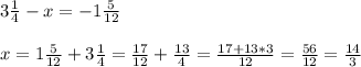 3 \frac14-x=-1 \frac{5}{12} \\ \\ x=1 \frac{5}{12} + 3 \frac14=\frac{17}{12}+\frac{13}{4}= \frac{17+13*3}{12}=\frac{56}{12}=\frac{14}{3}