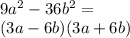 \\9a^2-36b^2= \\ (3a-6b)(3a+6b)