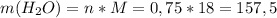 m(H_2O)=n*M=0,75*18=157,5