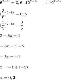 \displaystyle \tt 6^{2-5x}=0,6\cdot10^{2-5x} \: \: \: \: \: | \div 10^{2-5x}\\\\\displaystyle \tt (\frac{3}{5})^{2-5x}=0,6\\\\\displaystyle \tt (\frac{3}{5})^{2-5x}=\frac{3}{5}\\\\\displaystyle \tt 2-5x=1\\\\\displaystyle \tt -5x=1-2\\\\ \displaystyle \tt -5x=-1\\\\ \displaystyle \tt x=-1\div(-5)\\\\ \displaystyle \tt \bold{x=0,2}