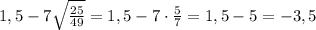 1,5-7\sqrt {\frac {25}{49}}=1,5-7\cdot \frac {5}{7}=1,5-5=-3,5