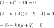 (2-k)^2-16=0\\ \\ (2-k+4)(2-k-4)=0\\ \\ -(6-k)(k+2)=0