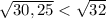 \sqrt{30,25} < \sqrt{32}