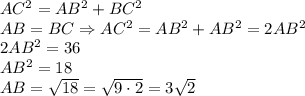 AC^2={AB^2+BC^2}\\ AB=BC\Rightarrow AC^2=AB^2+AB^2=2AB^2\\ 2AB^2=36\\ AB^2=18\\ AB=\sqrt{18}=\sqrt{9\cdot2}=3\sqrt2