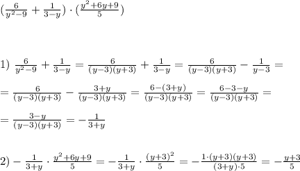 (\frac {6}{y^2-9}+\frac {1}{3-y}) \cdot (\frac {y^2+6y+9}{5}) \\ \\ \\ \\ 1) \ \frac {6}{y^2-9}+\frac {1}{3-y}=\frac {6}{(y-3)(y+3)}+\frac {1}{3-y}=\frac {6}{(y-3)(y+3)}-\frac {1}{y-3}= \\ \\ =\frac {6}{(y-3)(y+3)}-\frac {3+y}{(y-3)(y+3)}=\frac {6-(3+y)}{(y-3)(y+3)}=\frac {6-3-y}{(y-3)(y+3)}=\\ \\ =\frac {3-y}{(y-3)(y+3)}= -\frac {1}{3+y} \\ \\ \\ 2) -\frac {1}{3+y} \cdot \frac {y^2+6y+9}{5}=- \frac {1}{3+y} \cdot \frac {(y+3)^2}{5}=-\frac {1 \cdot (y+3)(y+3)}{(3+y) \cdot 5}=-\frac {y+3}{5}