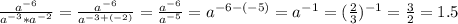 \frac{a^{-6}}{a^{-3}*a^{-2}}=\frac{a^{-6}}{a^{-3+(-2)}}=\frac{a^{-6}}{a^{-5}}=a^{-6-(-5)}=a^{-1}=(\frac{2}{3})^{-1}=\frac{3}{2}=1.5