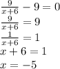 \frac9{x+6}-9=0\\ \frac9{x+6}=9\\ \frac1{x+6}=1\\ x+6=1\\ x=-5