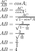 \frac{AC}{AB}=cosA;\\AB=\frac{AC}{cosA};\\AB=\frac{AC}{\sqrt{1-sin^{2}A}}\\AB=\frac{3}{\sqrt{1-\frac{7}{16}}}\\AB=\frac{3}{\sqrt{\frac{9}{16}}}\\AB=\frac{3}{\frac{3}{4}}\\AB=4