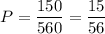 P= \dfrac{150}{560}= \dfrac{15}{56}