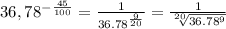 36,78^-^\frac{45}{100}=\frac{1}{36.78^\frac{9}{20}}=\frac{1}{\sqrt[20]{36.78^9}}