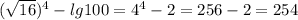 (\sqrt{16})^4-lg100=4^4-2=256-2=254