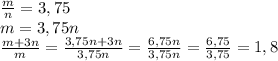 \frac mn=3,75\\ m=3,75n\\ \frac{m+3n}m=\frac{3,75n+3n}{3,75n}=\frac{6,75n}{3,75n}=\frac{6,75}{3,75}=1,8
