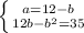 \left \{ {{a=12-b} \atop {12b-b^2=35}} \right.