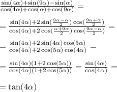 \frac{\sin(4\alpha) + \sin(9\alpha) - \sin(\alpha)}{\cos(4\alpha) + \cos(\alpha) + \cos(9\alpha)} = \\ \\ = \frac{\sin(4\alpha) + 2\sin(\frac{9\alpha - \alpha}{2})\cos(\frac{9 \alpha + \alpha}{2} )}{\cos(4\alpha)+ 2\cos(\frac{\alpha + 9\alpha}{2})\cos(\frac{9\alpha - \alpha}{2})} = \\ \\ = \frac{\sin(4\alpha) + 2\sin(4\alpha)\cos(5\alpha)}{\cos(4\alpha)+ 2\cos(5\alpha)\cos(4\alpha)}= \\ \\ = \frac{\sin(4\alpha)(1 + 2\cos(5\alpha))}{\cos(4\alpha)(1 + 2\cos(5\alpha))} = \frac{\sin(4\alpha)}{\cos(4\alpha)} = \\ \\ = \tan(4\alpha)