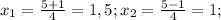 x_{1}=\frac{5+1}{4}=1,5; x_{2}=\frac{5-1}{4}=1;
