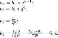 b{_n}= b{_1}*q^{n-1} ;\\b{_7}= b{_1}* q^{6} ;\\\\b{_1} = \frac{b{_7} }{q^{6} } ;\\\\b{_1}= \frac{72,9}{(\frac{3}{2} )^{6} } =\frac{72,9*64}{729} =6,4.