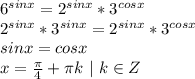 6^{sinx}=2^{sinx}*3^{cosx}\\ 2^{sinx}*3^{sinx}=2^{sinx}*3^{cosx}\\ sinx=cosx\\ x=\frac{\pi}{4}+\pi k \ | \ k \in Z