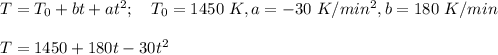 T=T_0+bt+at^2; \quad T_0 = 1450~ K, a = -30 ~K/min^2, b =180~K/min \\ \\ T = 1450+180t-30t^2