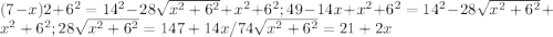 (7-x){2}+6^{2}=14^{2}-28\sqrt{x^{2}+6^{2}}+x^{2}+6^{2}; 49-14x+x^{2}+6^{2}=14^{2}-28\sqrt{x^{2}+6^{2}}+x^{2}+6^{2}; 28\sqrt{x^{2}+6^{2}}=147+14x /7 4\sqrt{x^{2}+6^{2}}=21+2x