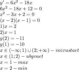 y'=6x^2-18x\\6x^2-18x+12=0\\x^2-3x+2=0\\(x-2)(x-1)=0\\1)x=2\\2)x=1\\y(2)=-11\\y(1)=-10\\x\in(-\infty;1)\cup(2;+\infty)-vozrastaet\\x\in(1;2)-ubyvaet\\x=1-max\\x=2-min